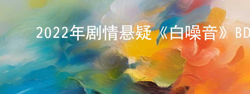 ﻿陈达新的网络影视资源,﻿2022年剧情悬疑《白噪音》BD中英双字迅雷下载_电影天堂